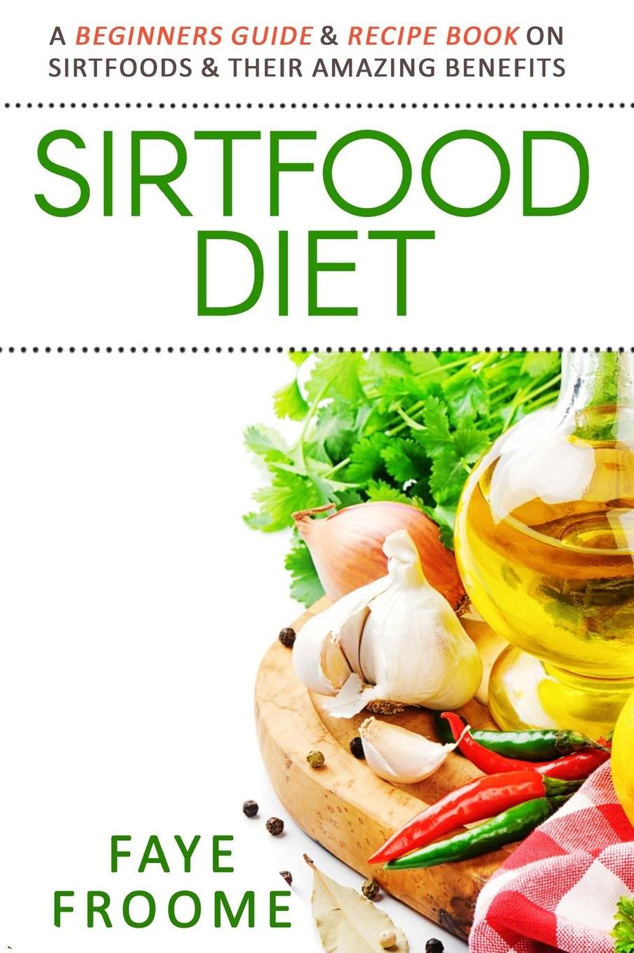 Sirtfood Diet: A Beginners Guide & Recipe Book on Sirtfoods & Their Amazing Benefits