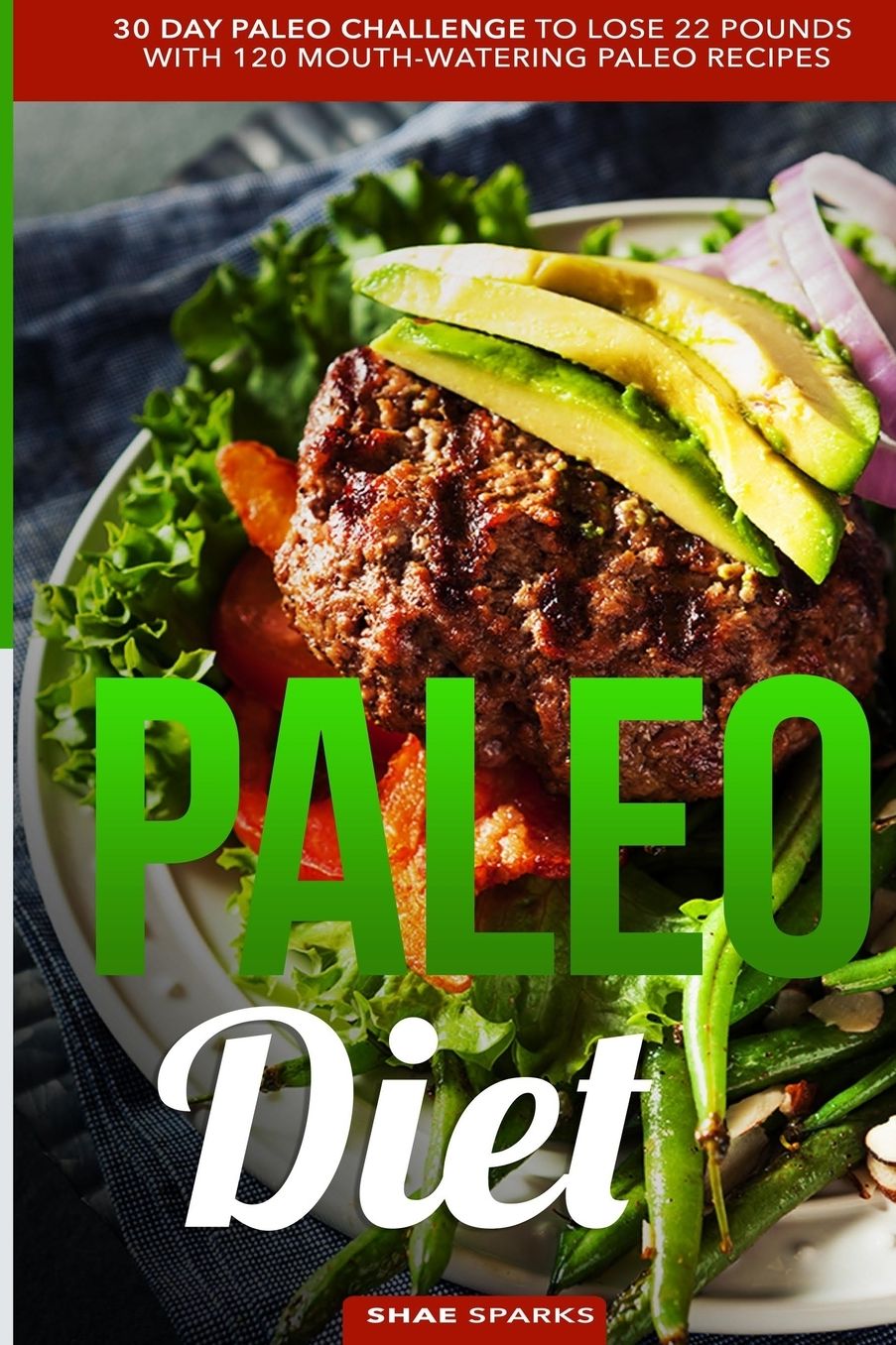 Paleo Diet: Paleo: 30 Day Paleo Challenge to Lose 22 Pounds with 120 Mouth-Watering Paleo Recipes