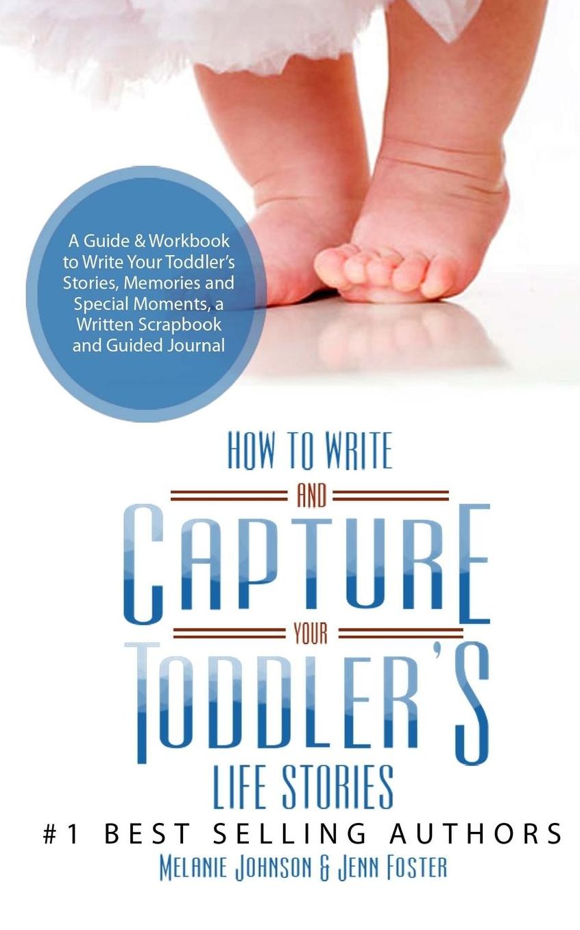 How to Write your and Capture Your Toddler's Life Stories: A Guide & Workbook to Write Your Toddler's Stories, Memories and Special Moments, a Written Scrapbook and Guided Journal