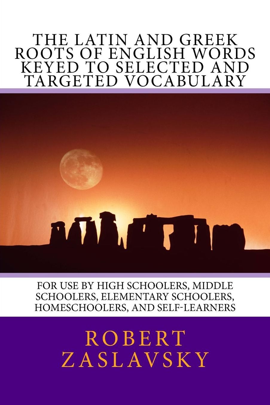 The Latin and Greek Roots of English Words Keyed to Selected and Targeted Vocabulary: For Use by High Schoolers, Middle Schoolers, Elementary Schoolers, Homeschoolers, and Self-Learners