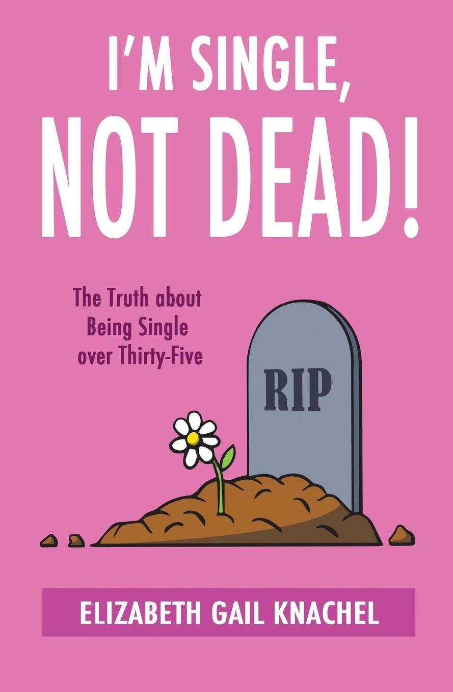 I'm Single, Not Dead!: The Truth about Being Single over Thirty-Five