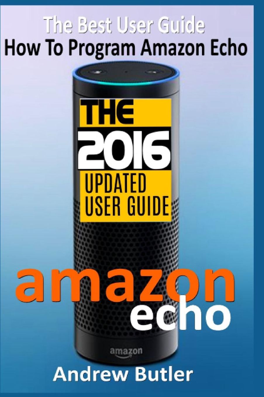 Amazon Echo: The Best User Guide How To Program Amazon Echo (Amazon Echo 2016,user manual,web services,by amazon,Free books,Free Movie,Alexa Kit)