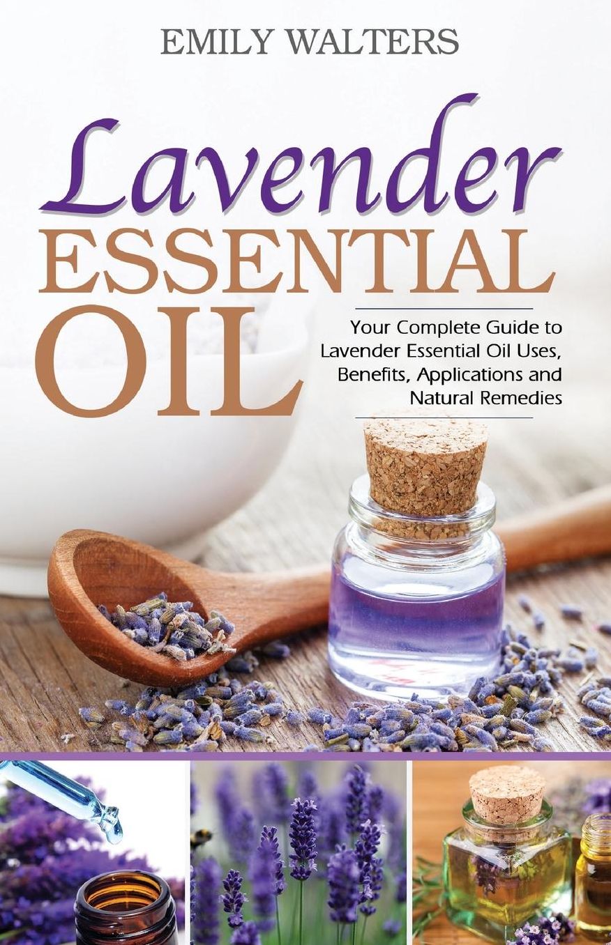 Lavender Essential Oil: Your Complete Guide to Lavender Essential Oil Uses, Benefits, Applications and Natural Remedies