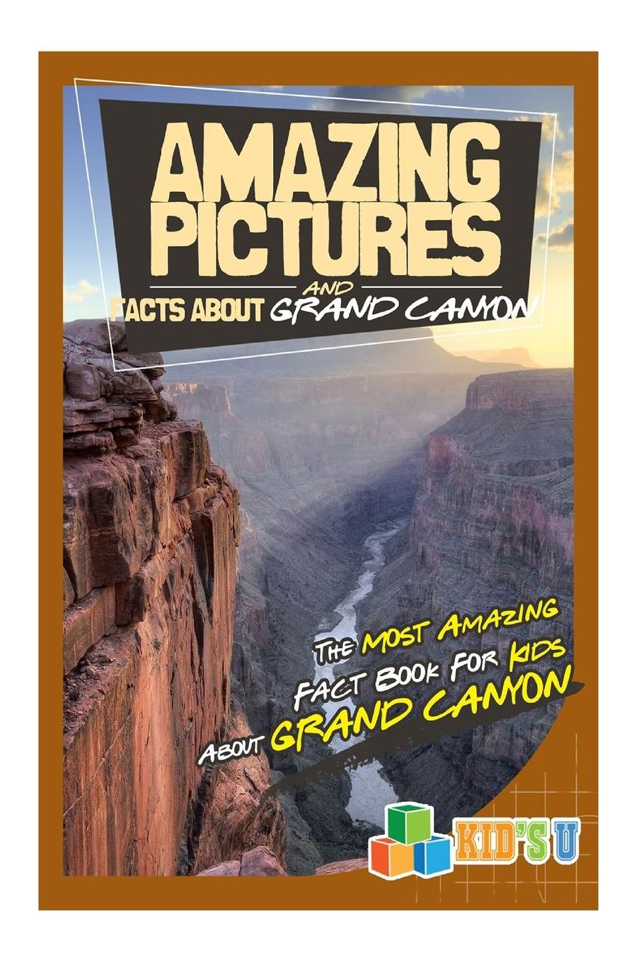 Amazing Pictures and Facts About The Grand Canyon: The Most Amazing Fact Book for Kids About The Grand Canyon