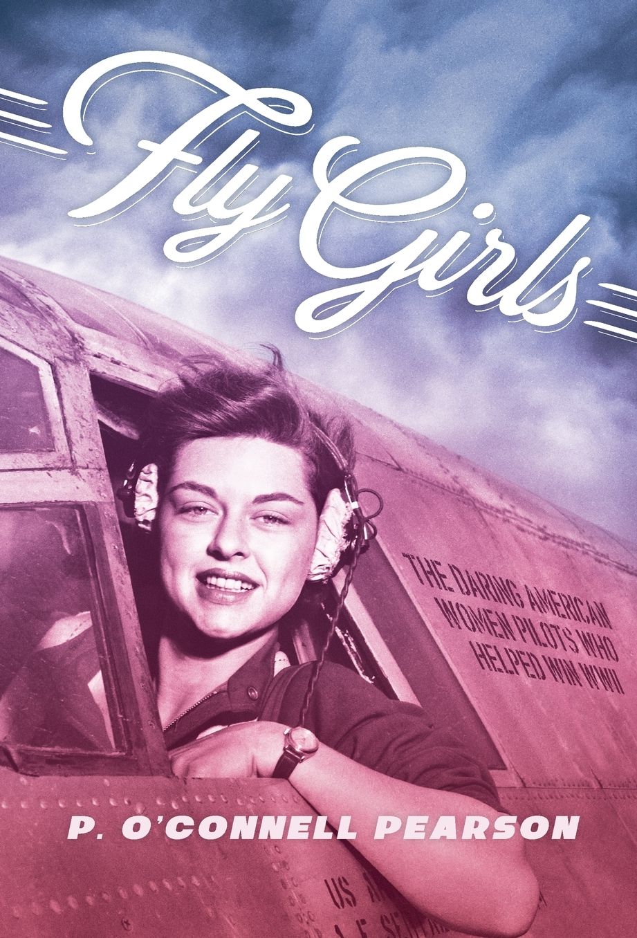 Fly Girls: The Daring American Women Pilots Who Helped Win WWII