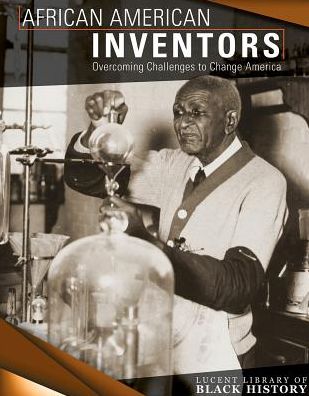 African American Inventors : Overcoming Challenges to Change America