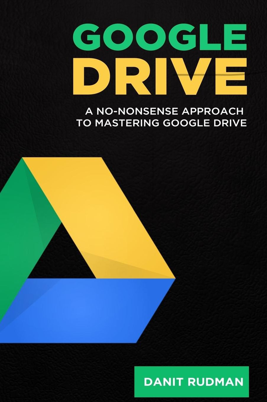 Google Drive : A No Nonsense Approach to Mastering Google Drive