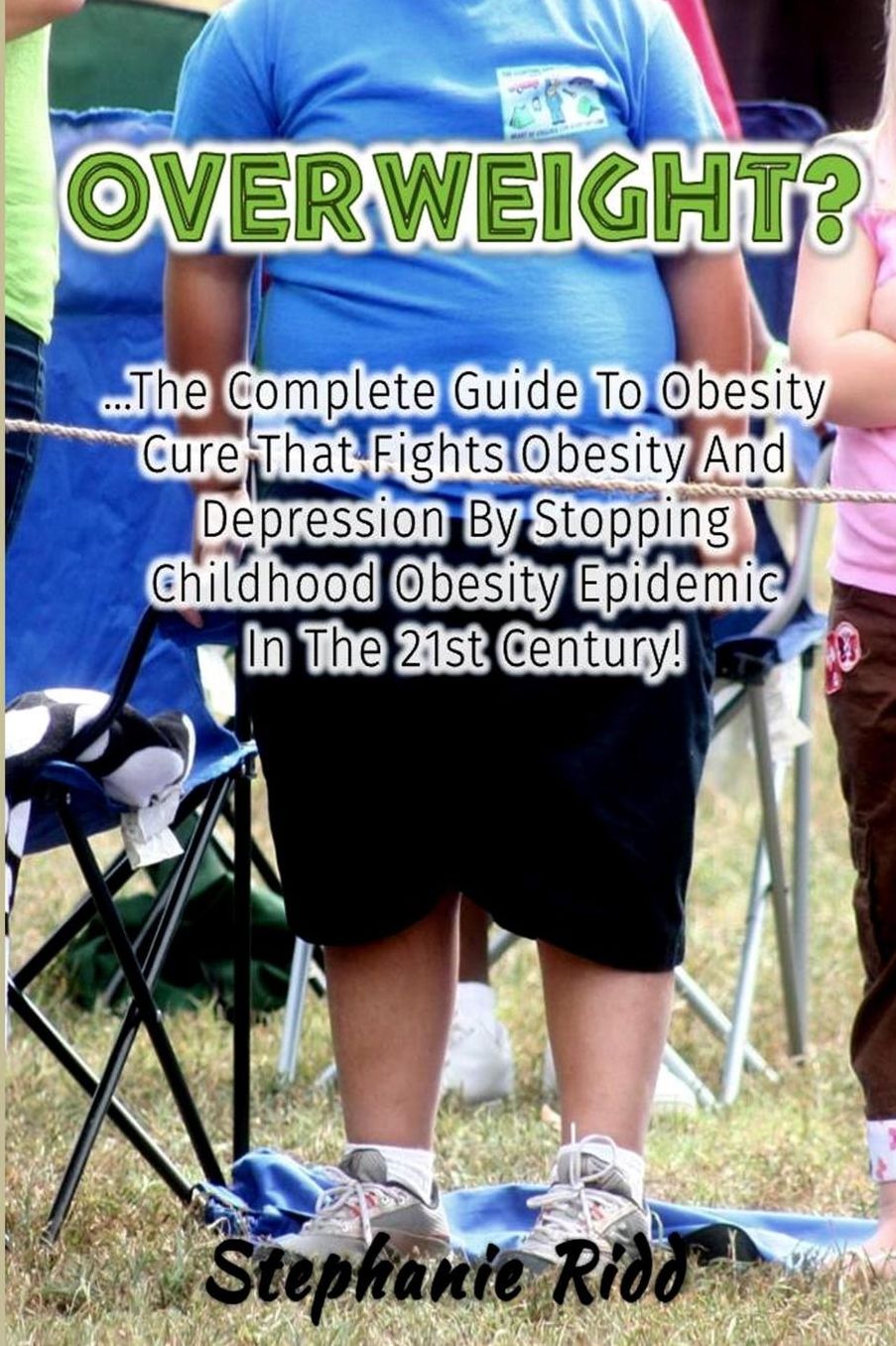 Overweight?: The Complete Guide to Obesity Cure That Fights Obesity and Depression By Stopping Childhood Obesity Epidemic In the 21st Century!
