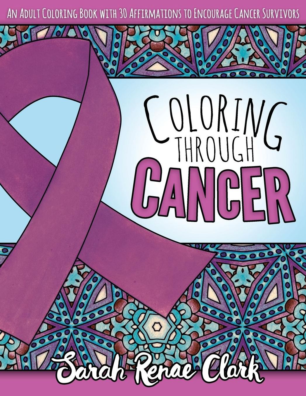 Coloring Through Cancer: An Adult Coloring Book with 30 Positive Affirmations to Encourage Cancer Survivors