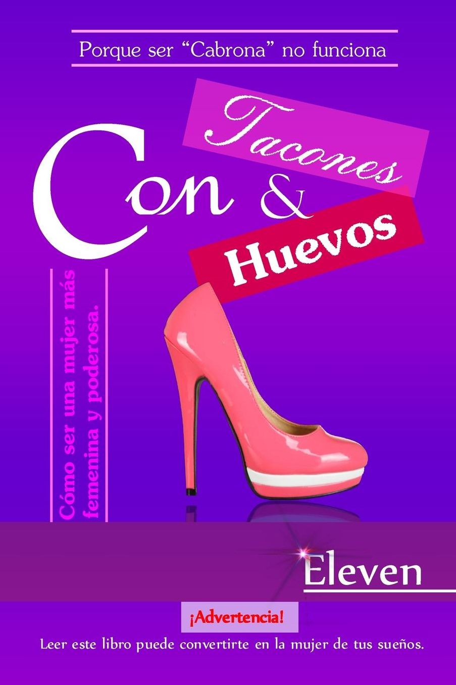 Con tacones y con huevos: Cï¿½mo ser una mujer mï¿½s femenina y poderosa