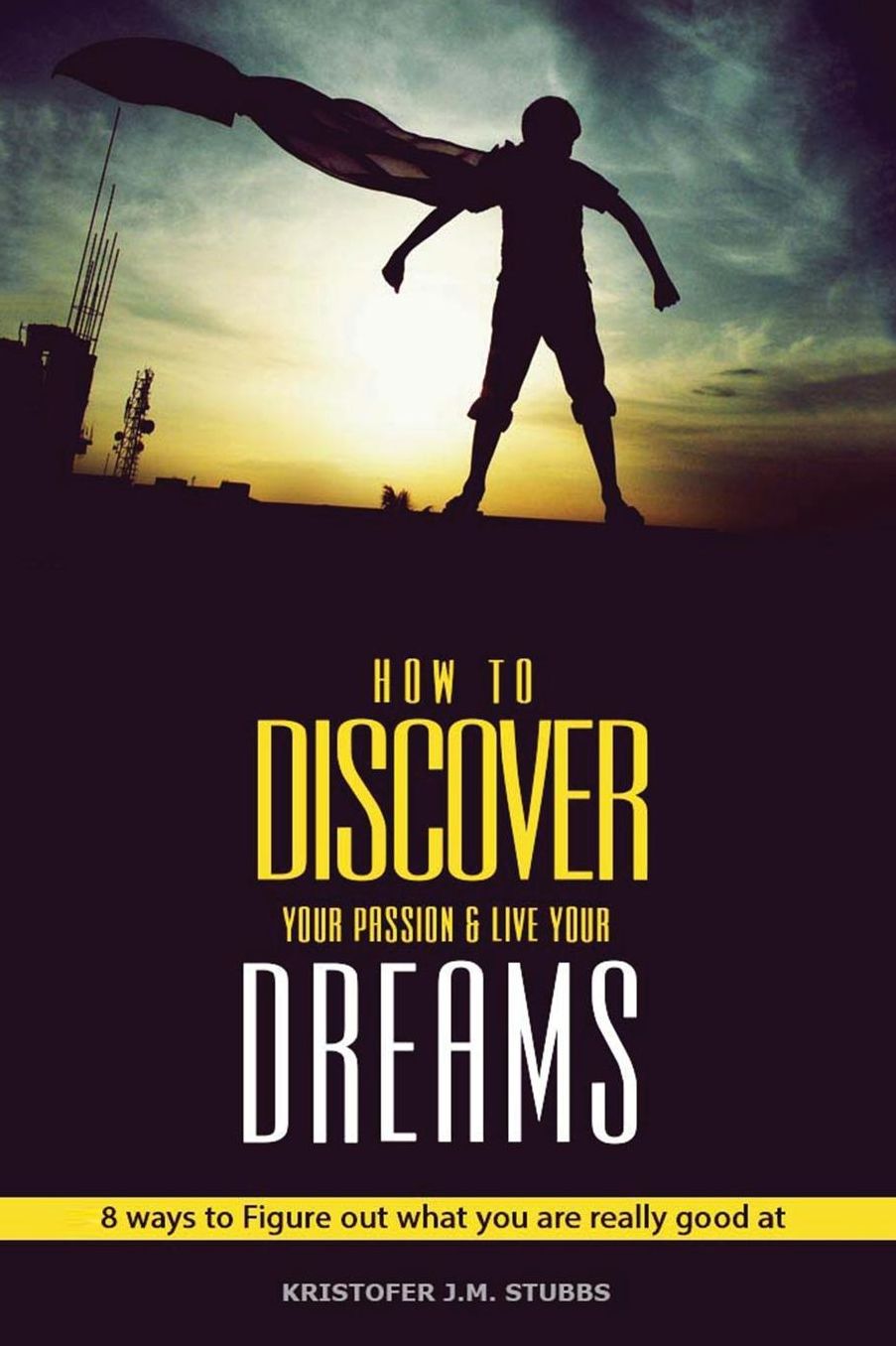 Discover Your Passion and Live Your Dreams: 8 Ways To Figure Out What You Are Really Good At