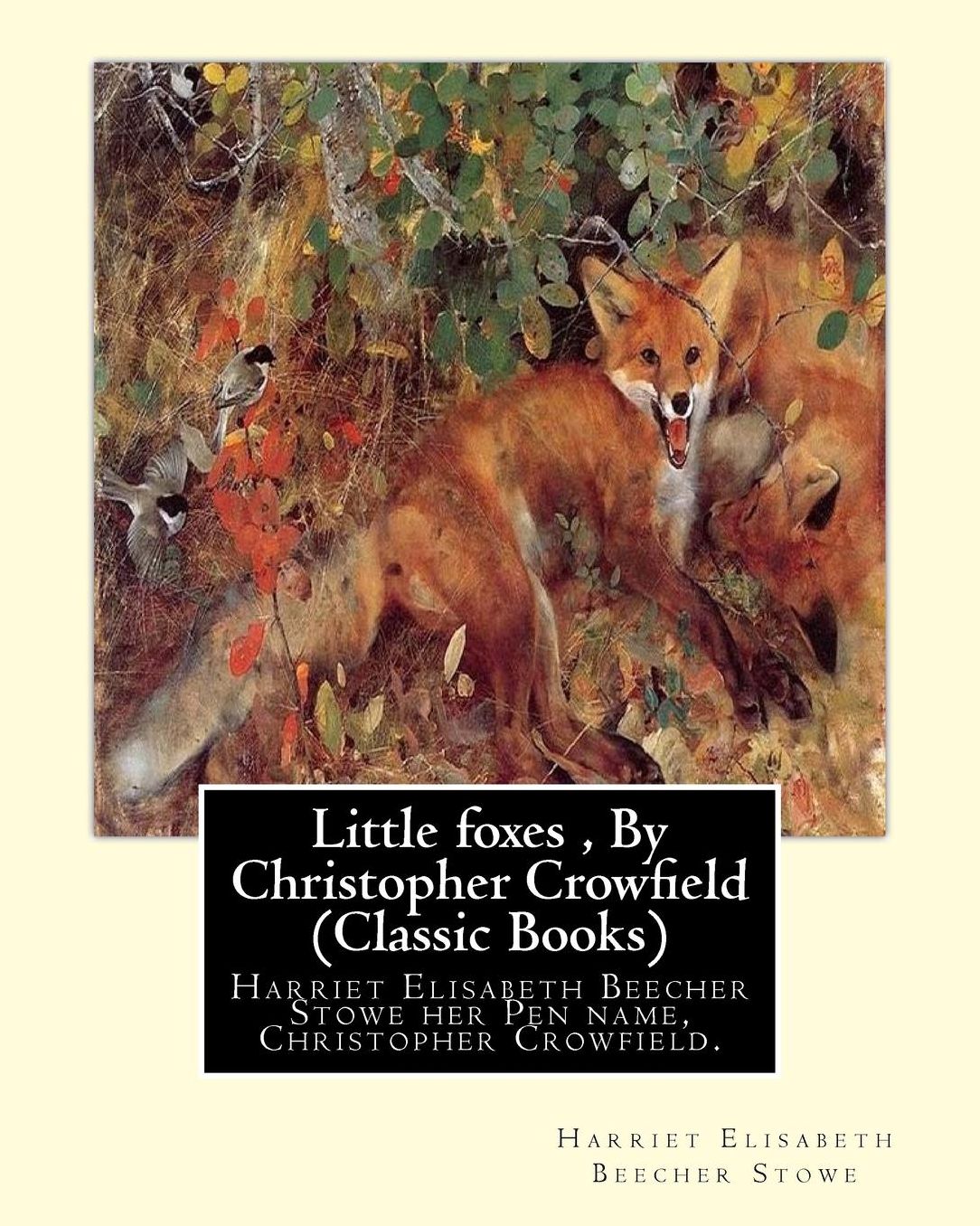 Little foxes , By Christopher Crowfield (Classic Books): Harriet Elisabeth Beecher Stowe her Pen name, Christopher Crowfield.