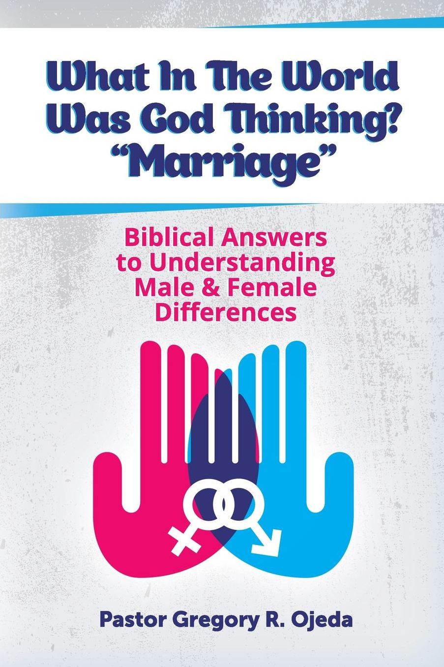 What In The World Was God Thinking? "Marriage": Biblical Answers to Understanding Male & Female Differences