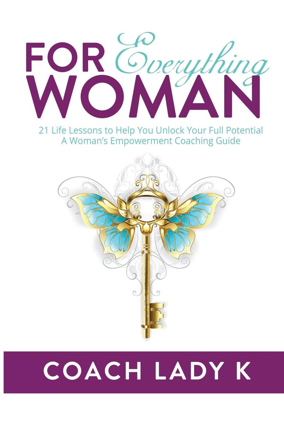 For Everything Woman: 21 Life Lessons to Help You Unlock Your Full Potential A Woman's Empowerment Coaching Guide