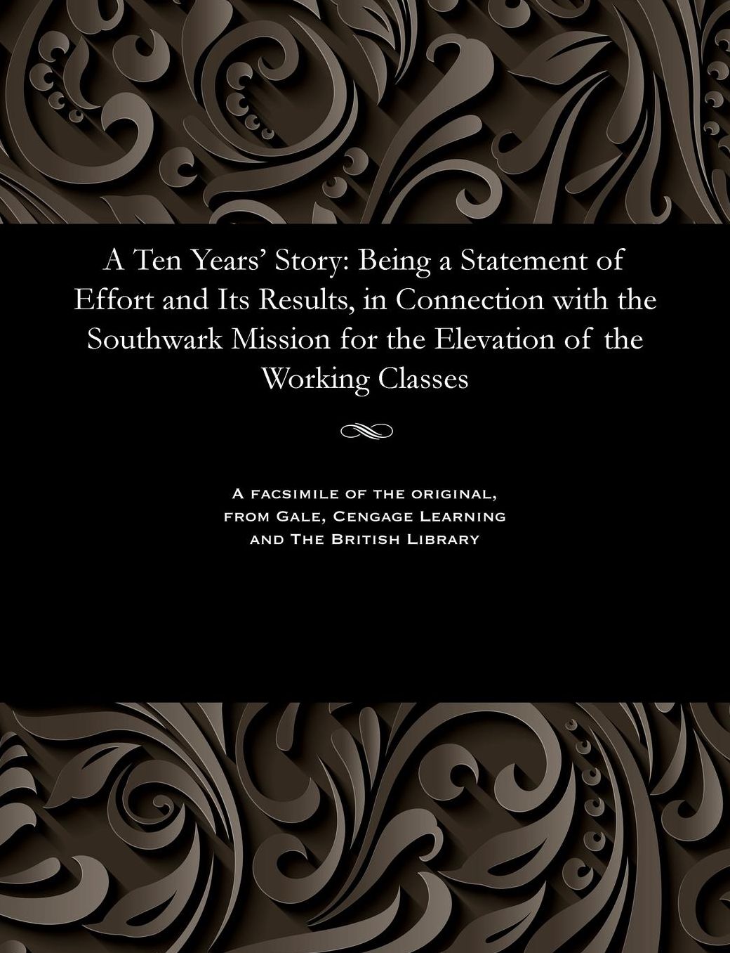A Ten Years' Story: Being a Statement of Effort and Its Results, in Connection with the Southwark Mission for the Elevation of the Working