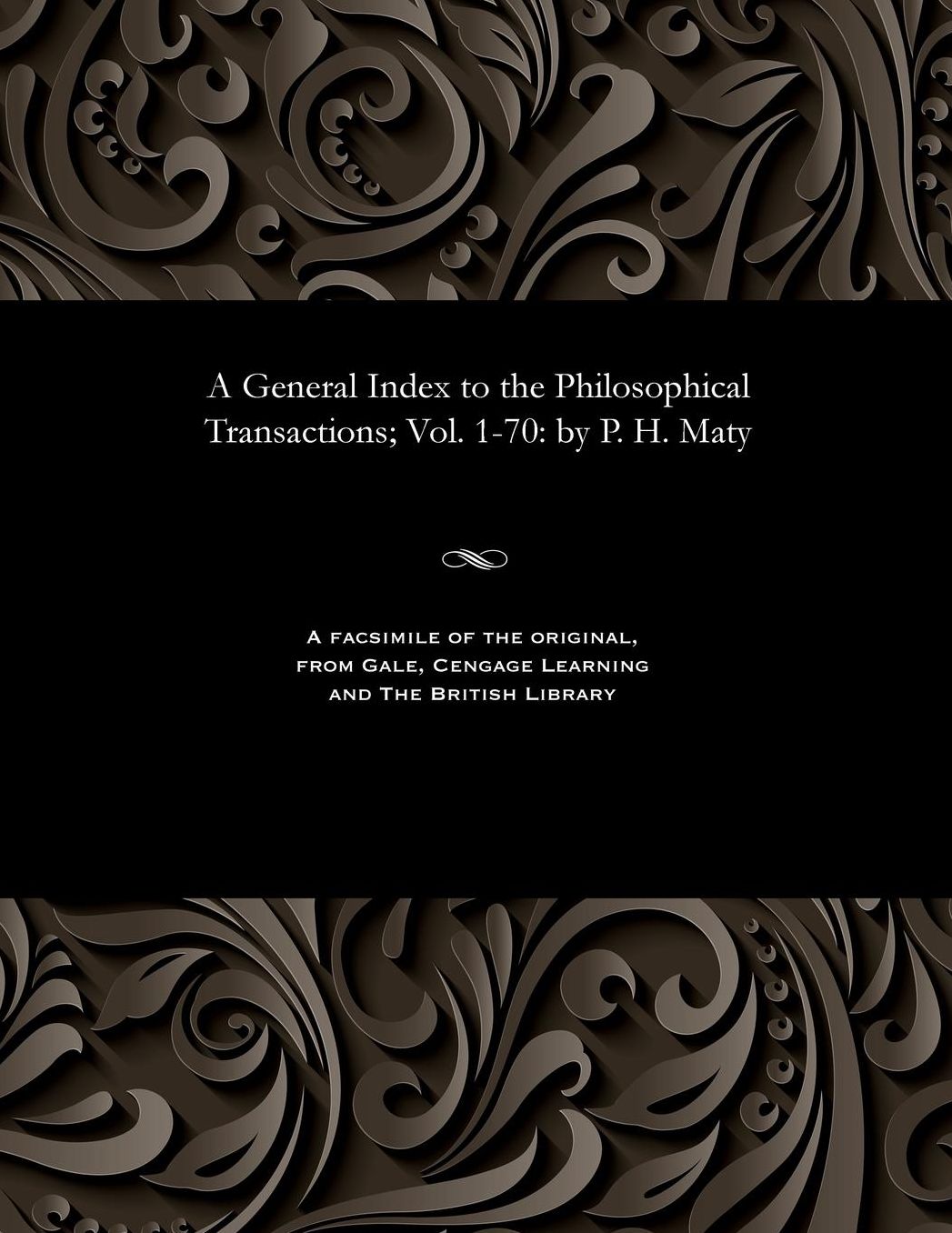 A General Index to the Philosophical Transactions; Vol. 1-70: by P. H. Maty