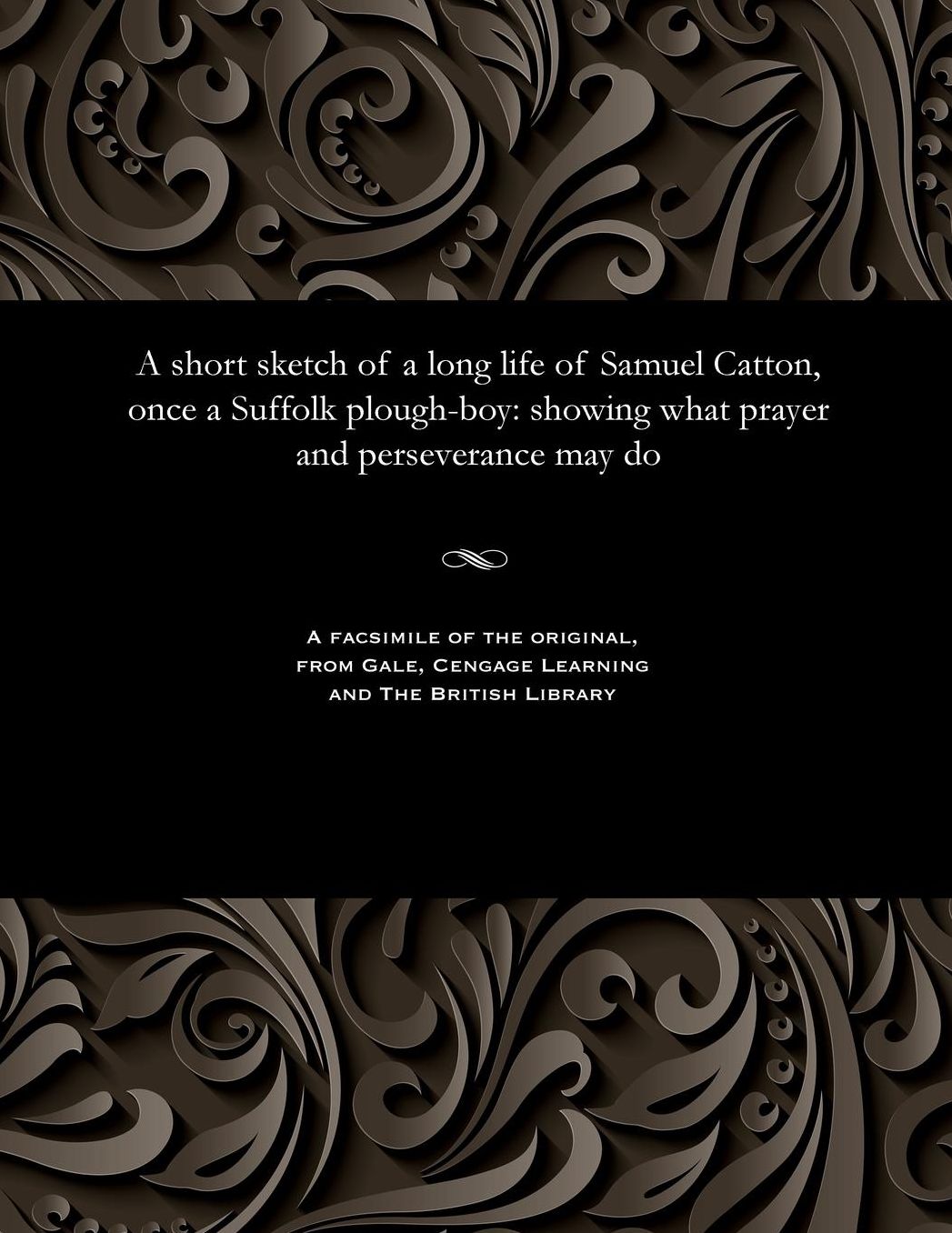 A short sketch of a long life of Samuel Catton, once a Suffolk plough-boy: showing what prayer and perseverance may do