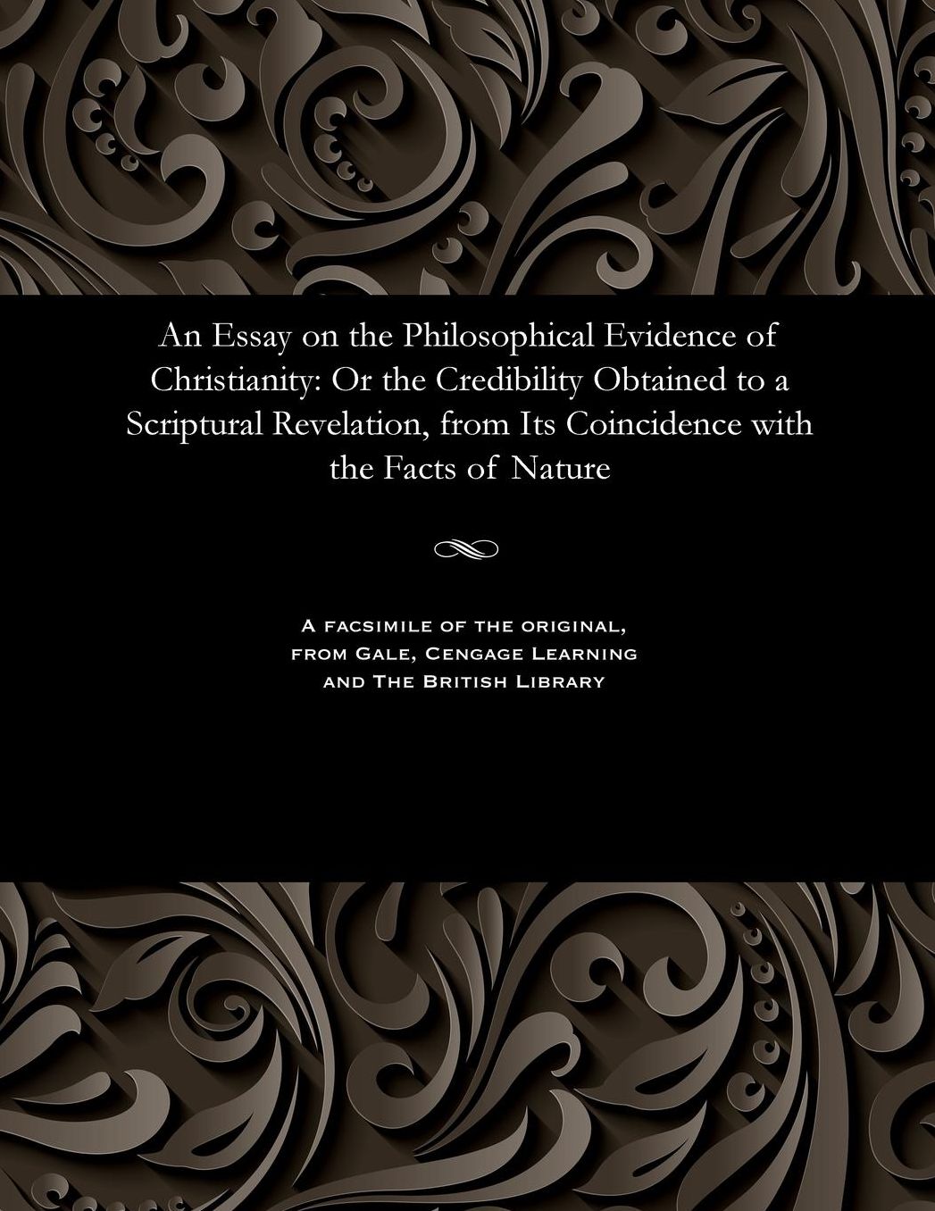 An Essay on the Philosophical Evidence of Christianity: Or the Credibility Obtained to a Scriptural Revelation, from Its Coincidence with the Facts of Nature