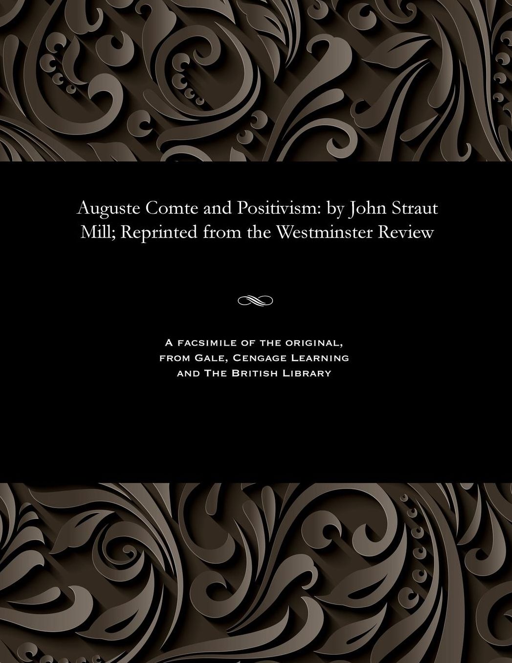 Auguste Comte and Positivism: by John Straut Mill; Reprinted from the Westminster Review