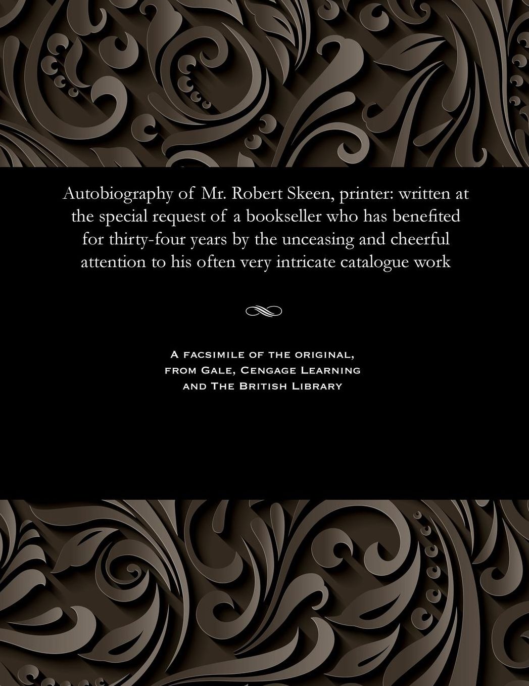 Autobiography of Mr. Robert Skeen, printer: written at the special request of a bookseller who has benefited for thirty-four years by the unceasing and cheerful attention to his often very intricate catalogue work