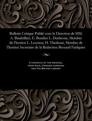 Bulletin Critique Publié sous la Direction de MM. A. Baudrillart, E. Beurlier L. Duchesne, Membre de l'lnstitut L. Lescur, H. Thedenat, Membre de l'lnstitut Secretaire de la Redaction Bernard Faulquier
