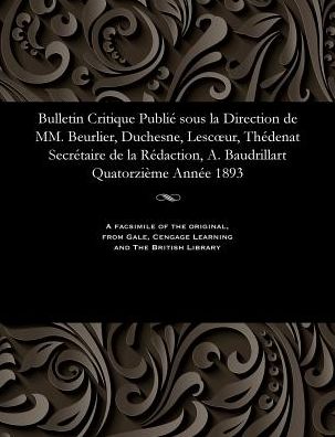 Bulletin Critique Publié sous la Direction de MM. Beurlier, Duchesne, Lescur, Thédenat Secrétaire de la Rédaction, A. Baudrillart Quatorzième Année 1893