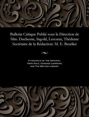 Bulletin Critique Publié sous la Direction de Mm. Duchesne, Ingold, Lescur, Thédenat Secrétaire de la Rédaction: M. E. Beurlier