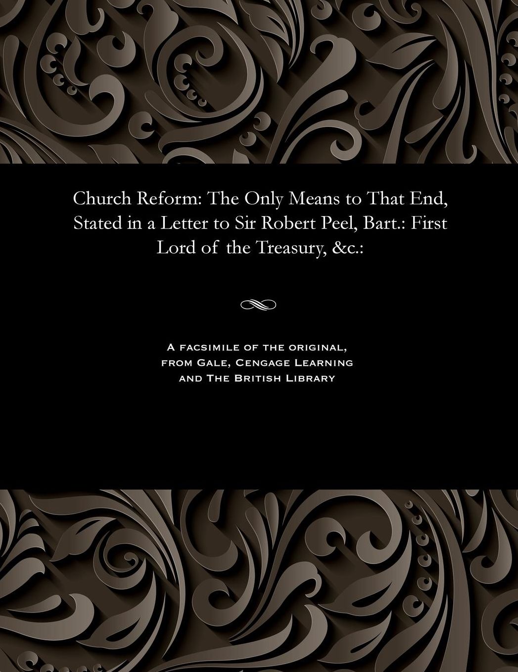 Church Reform: The Only Means to That End, Stated in a Letter to Sir Robert Peel, Bart.: First Lord of the Treasury, &c.: