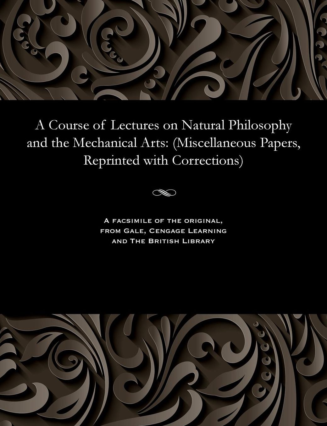 A Course of Lectures on Natural Philosophy and the Mechanical Arts: (Miscellaneous Papers, Reprinted with Corrections)