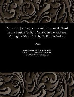 Diary of a Journey across Arabia from el Khatif in the Persian Gulf, to Yambo in the Red Sea, during the Year 1819: by G. Forster Sadlier