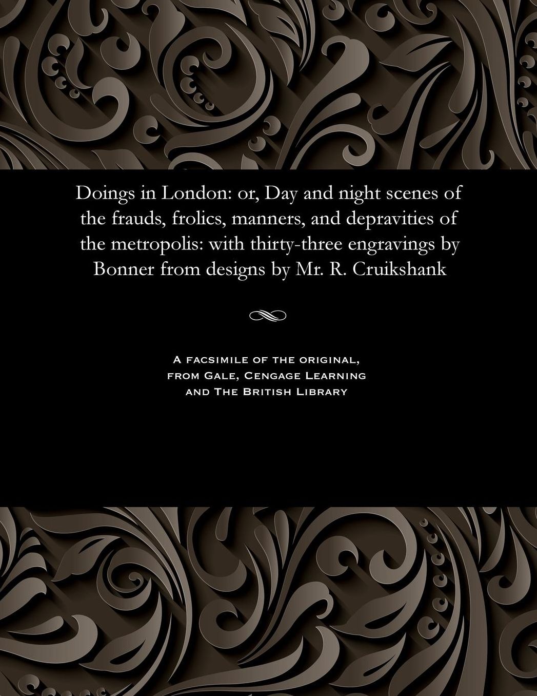 Doings in London: or, Day and night scenes of the frauds, frolics, manners, and depravities of the metropolis: with thirty-three engravings by Bonner from designs by Mr. R. Cruikshank