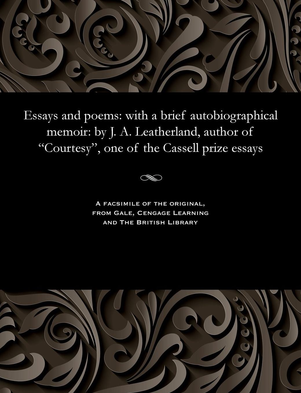 Essays and poems: with a brief autobiographical memoir: by J. A. Leatherland, author of "Courtesy", one of the Cassell prize essays