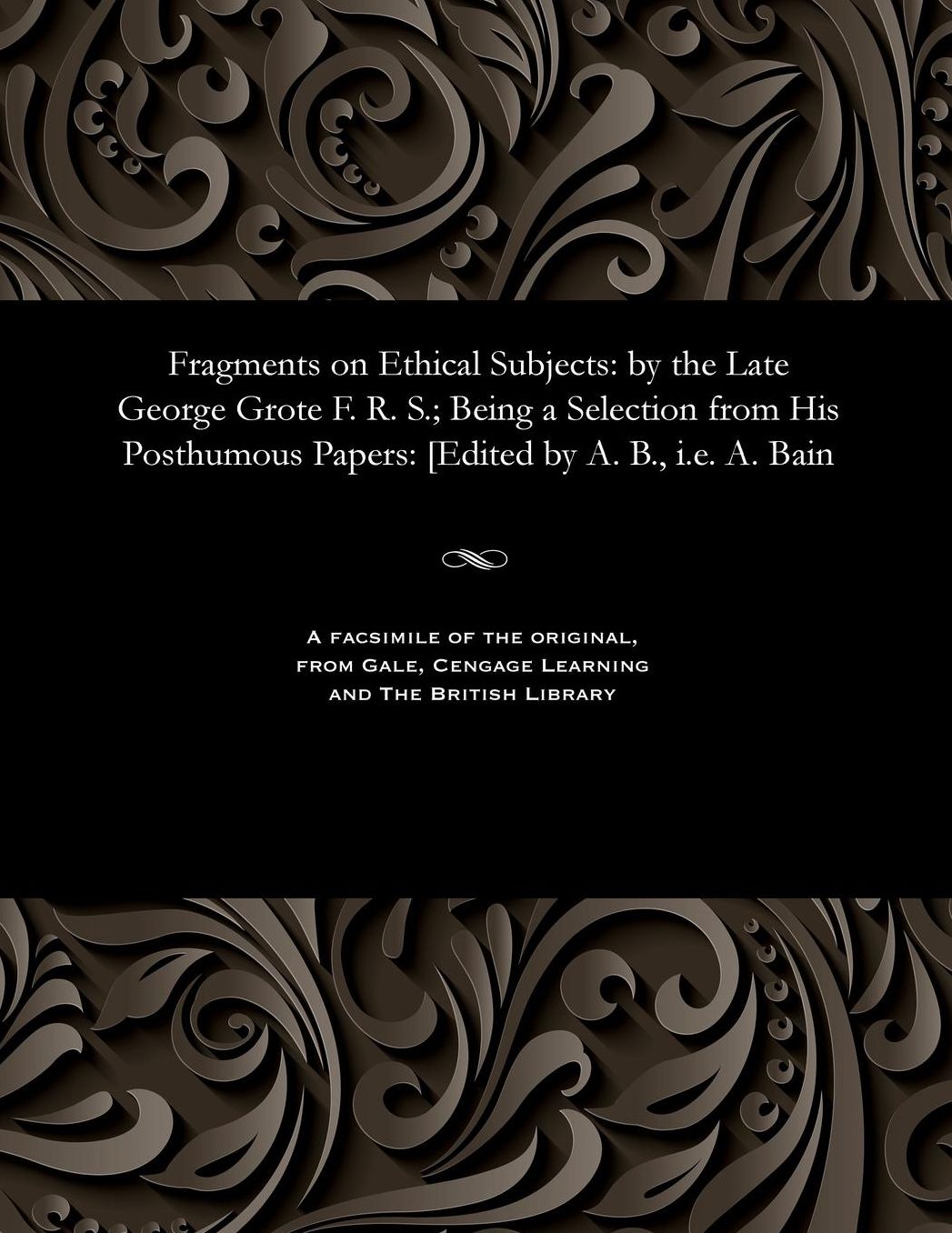 Fragments on Ethical Subjects: by the Late George Grote F. R. S.; Being a Selection from His Posthumous Papers: [Edited by A. B., i.e. A. Bain