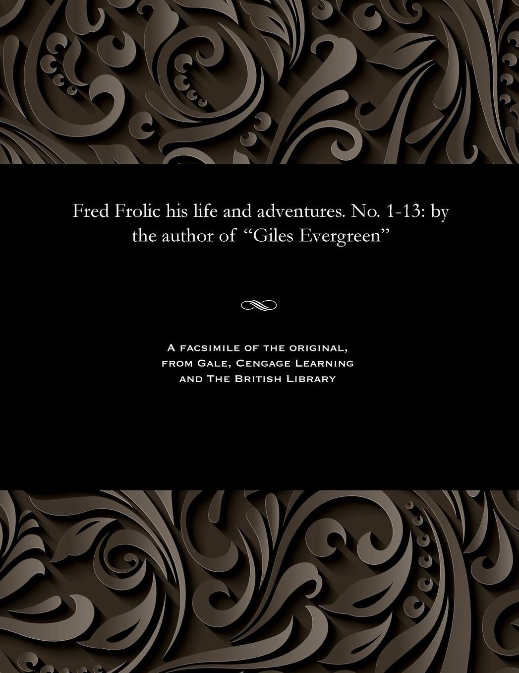 Fred Frolic his life and adventures. No. 1-13: by the author of "Giles Evergreen"