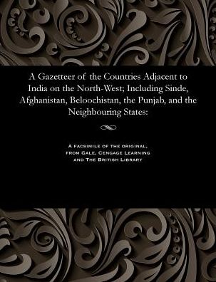 A Gazetteer of the Countries Adjacent to India on the North-West; Including Sinde, Afghanistan, Beloochistan, the Punjab, and the Neighbouring States