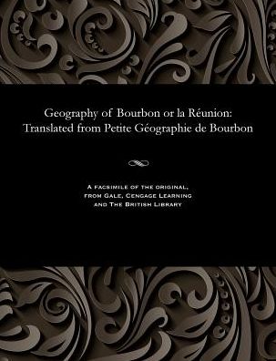 Geography of Bourbon or la Réunion: Translated from Petite Géographie de Bourbon