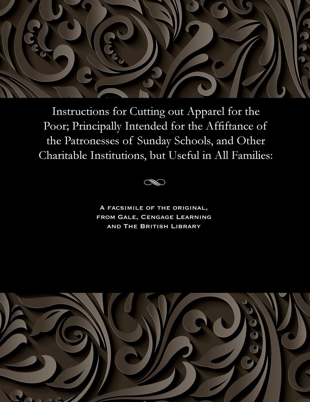 Instructions for Cutting out Apparel for the Poor; Principally Intended for the Affiftance of the Patronesses of Sunday Schools, and Other Charitable Institutions, but Useful in All Families