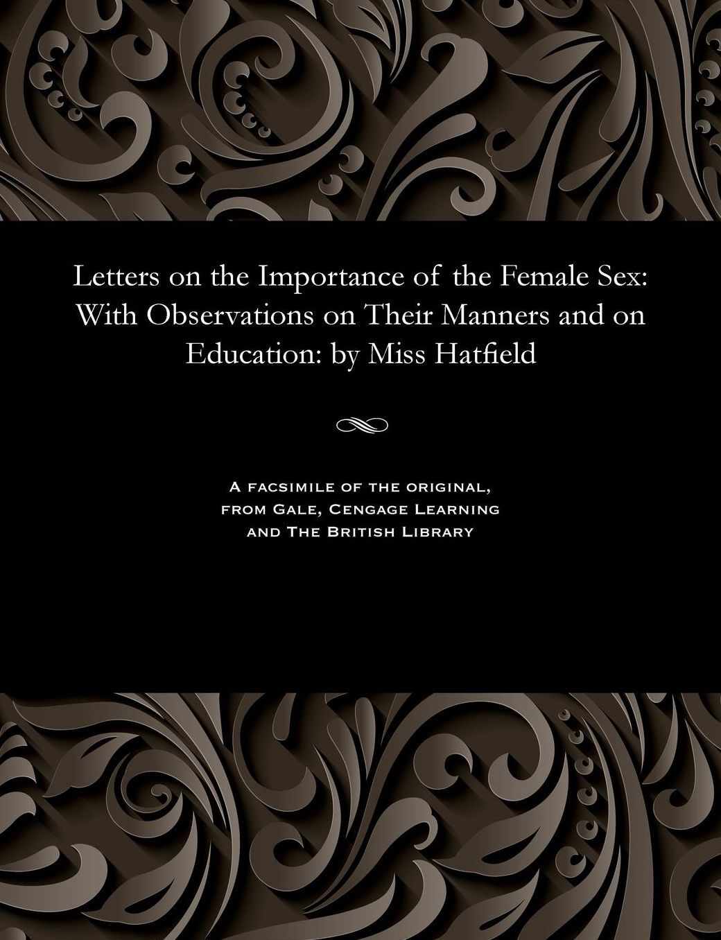 Letters on the Importance of the Female Sex: With Observations on Their Manners and on Education: by Miss Hatfield