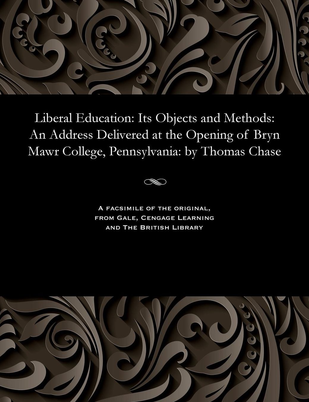 Liberal Education: Its Objects and Methods: An Address Delivered at the Opening of Bryn Mawr College, Pennsylvania: by Thomas Chase