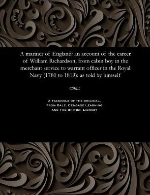 A mariner of England: an account of the career of William Richardson, from cabin boy in the merchant service to warrant officer in the Royal Navy (1780 to 1819): as told by himself
