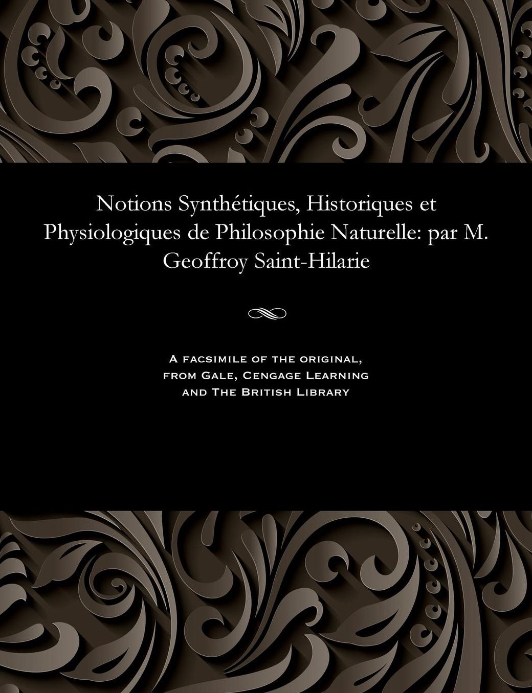 Notions Synthétiques, Historiques et Physiologiques de Philosophie Naturelle: par M. Geoffroy Saint-Hilarie