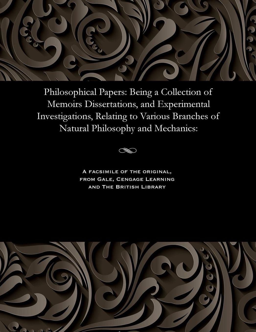 Philosophical Papers: Being a Collection of Memoirs Dissertations, and Experimental Investigations, Relating to Various Branches of Natural Philosophy and Mechanics: