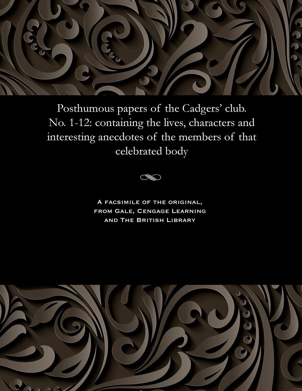 Posthumous papers of the Cadgers' club. No. 1-12: containing the lives, characters and interesting anecdotes of the members of that celebrated body