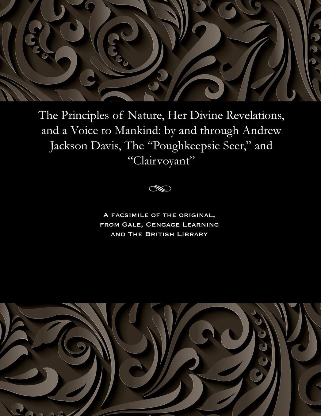 The Principles of Nature, Her Divine Revelations, and a Voice to Mankind: by and through Andrew Jackson Davis, The "Poughkeepsie Seer," and "Clairvoyant"