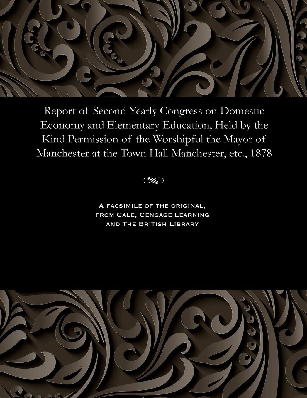 Report of Second Yearly Congress on Domestic Economy and Elementary Education, Held by the Kind Permission of the Worshipful the Mayor of Manchester at the Town Hall Manchester, etc., 1878