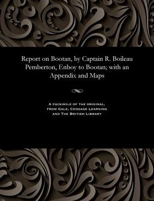 Report on Bootan, by Captain R. Boileau Pemberton, Enboy to Bootan; with an Appendix and Maps