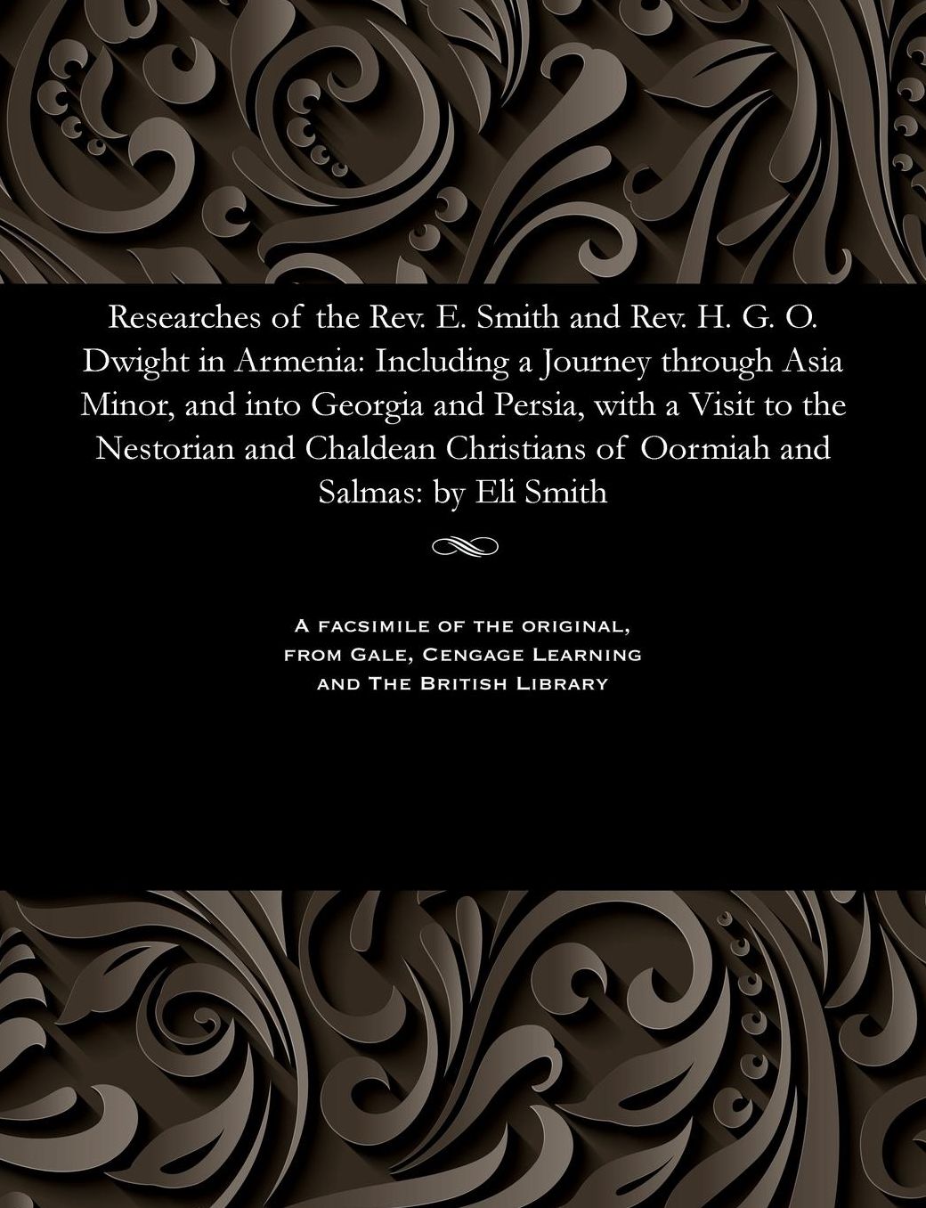 Researches of the Rev. E. Smith and Rev. H. G. O. Dwight in Armenia: Including a Journey through Asia Minor, and into Georgia and Persia, with a Visit to the Nestorian and Chaldean Christians of Oormiah and Salmas: by Eli Smith