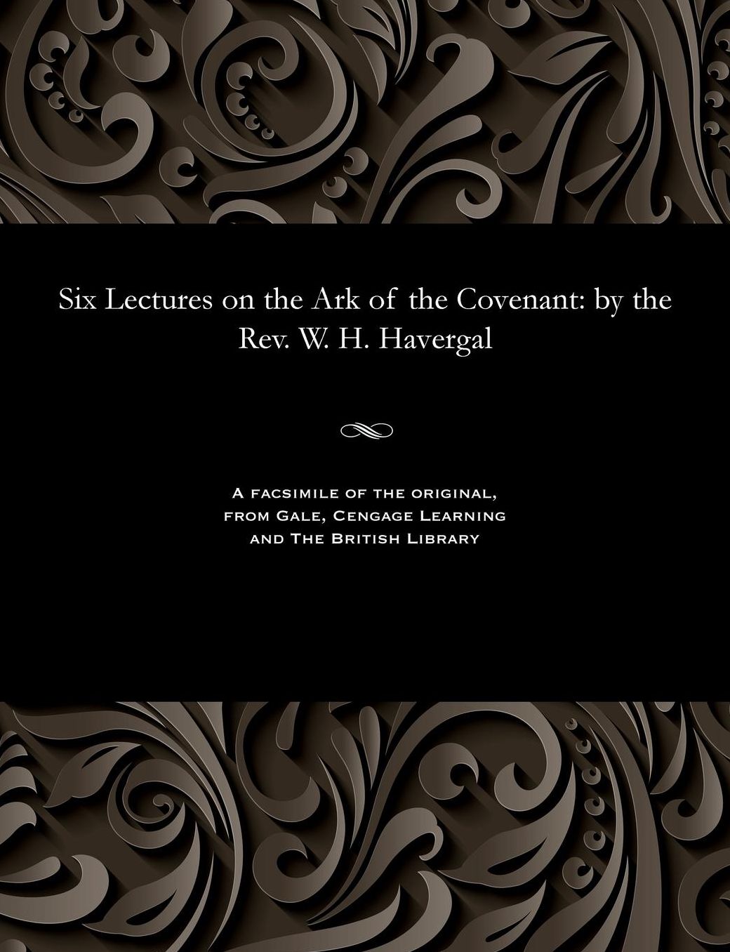 Six Lectures on the Ark of the Covenant: by the Rev. W. H. Havergal