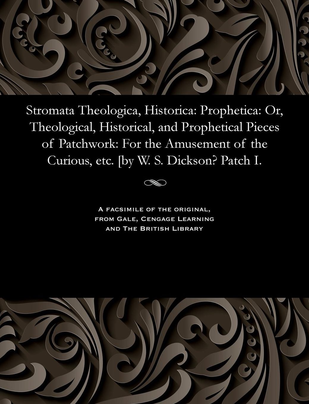 Stromata Theologica, Historica: Prophetica: Or, Theological, Historical, and Prophetical Pieces of Patchwork: For the Amusement of the Curious, etc. [by W. S. Dickson? Patch I.