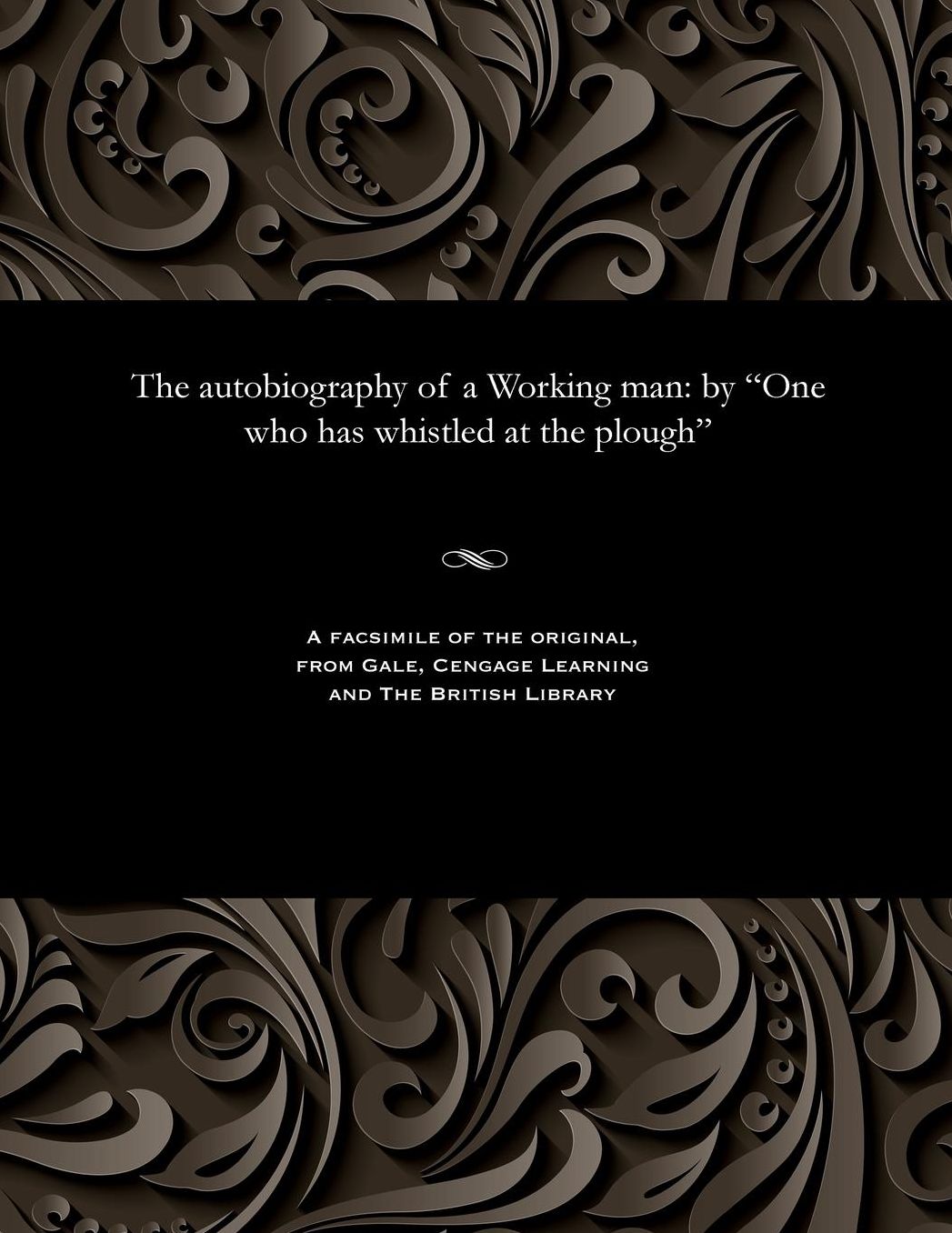 The autobiography of a Working man: by "One who has whistled at the plough"